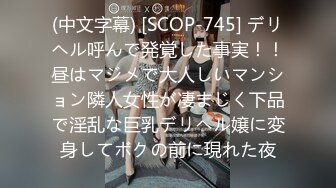 (中文字幕) [SCOP-745] デリヘル呼んで発覚した事実！！昼はマジメで大人しいマンション隣人女性が凄まじく下品で淫乱な巨乳デリヘル嬢に変身してボクの前に現れた夜