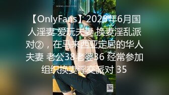 【OnlyFans】2023年6月国人淫妻 爱玩夫妻 换妻淫乱派对②，在马来西亚定居的华人夫妻 老公38老婆36 经常参加组织换妻淫交派对 35