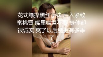 花式爆操黑丝学妹 后入紧致蜜桃臀 嘴里喊着不要 身体却很诚实 爽了以后别提有多乖了