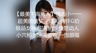 【最美下海新人】情趣小一一 超美颜值梦中情人 胸怀G奶极品女神 甜美娇怜楚楚动人 小穴相当饱满紧致 一饱眼福