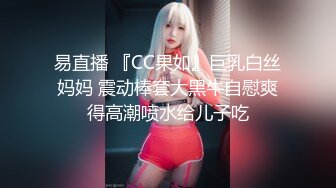 易直播 『CC果如』巨乳白丝妈妈 震动棒套大黑牛自慰爽得高潮喷水给儿子吃