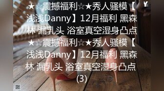 ★☆震撼福利☆★秀人骚模【浅浅Danny】12月福利 黑森林 漏乳头 浴室真空湿身凸点★☆震撼福利☆★秀人骚模【浅浅Danny】12月福利 黑森林 漏乳头 浴室真空湿身凸点 (3)