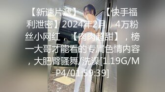 【新速片遞】 ♈♈♈【快手福利泄密】2024年2月，4万粉丝小网红，【肉肉超甜】，榜一大哥才能看的专属色情内容，大肥臀骚舞/洗澡[1.19G/MP4/01:59:39]