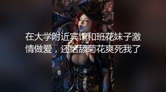 在大学附近宾馆和班花妹子激情做爱，还给舔菊花爽死我了