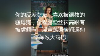 你的反差女友，喜欢被调教的骚母狗，全程露脸丝袜高跟有被虐倾向，淫声荡语房间遛狗，深喉大鸡巴