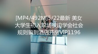 [MP4/492M]5/22最新 美女大学生初入职场被迫学会社会规则骗到酒店开房VIP1196