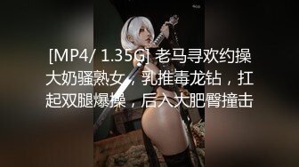 [MP4/ 1.35G] 老马寻欢约操大奶骚熟女，乳推毒龙钻，扛起双腿爆操，后入大肥臀撞击