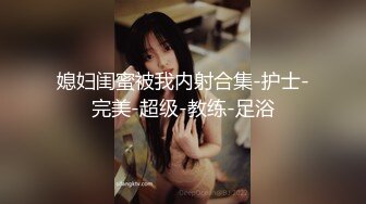 媳妇闺蜜被我内射合集-护士-完美-超级-教练-足浴