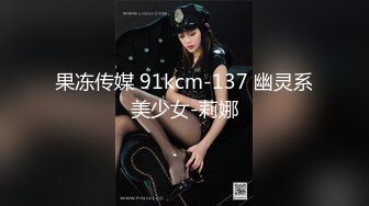 果冻传媒 91kcm-137 幽灵系美少女-莉娜