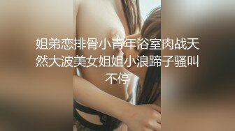 姐弟恋排骨小青年浴室肉战天然大波美女姐姐小浪蹄子骚叫不停