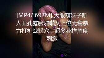 [MP4/ 697M] 大眼萌妹子新人面孔露脸啪啪女上位无套暴力打桩战粉穴，超多花样角度刺激