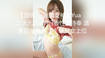 【顶级❤️高潮女神】Yua✨ 二次元Cos明日香性爱侍奉 温柔目光精湛口技 享受女上位全自动榨汁 高潮