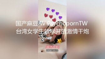 国产麻豆AV PsychopornTW 台湾女学生放学开放激情干炮