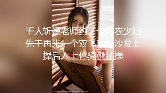 千人斩嫖老师约了个粉衣少妇先干再来一个双飞啪啪沙发上操后入上位骑坐猛操