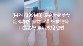 [MP4/399MB] 漂亮大奶美女吃鸡啪啪 身材不错 细腰肥臀 口货也好 最后拔枪撸射