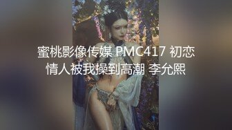 蜜桃影像传媒 PMC417 初恋情人被我操到高潮 李允熙