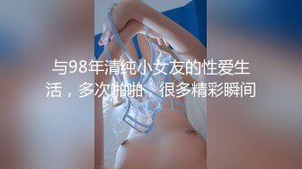 与98年清纯小女友的性爱生活，多次啪啪，很多精彩瞬间