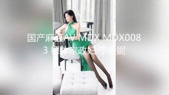 国产麻豆AV MDX MDX0083 裸体家政妇 李曼妮