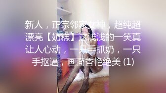 新人，正宗邻家女神，超纯超漂亮【奶糕】这浅浅的一笑真让人心动，一只手抓奶，一只手抠逼，画面香艳绝美 (1)