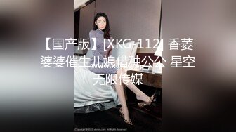 【国产版】[XKG-112] 香菱 婆婆催生儿媳借种公公 星空无限传媒