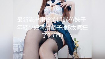 最新流出果贷逾期14位妹子 年轻少妇啤酒瓶子插B太疯狂了13 (1)