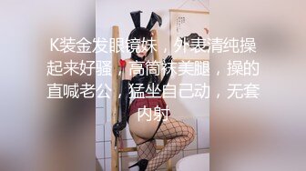 K装金发眼镜妹，外表清纯操起来好骚，高筒袜美腿，操的直喊老公，猛坐自己动，无套内射