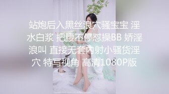 站炮后入黑丝浪穴骚宝宝 淫水白浆 把腰不停怼操BB 娇淫浪叫 直接无套内射小骚货淫穴 特写视角 高清1080P版