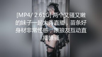 [MP4/ 2.61G] 两个又骚又嫩的妹子一起大秀直播，苗条好身材非常性感，跟狼友互动直播撩骚