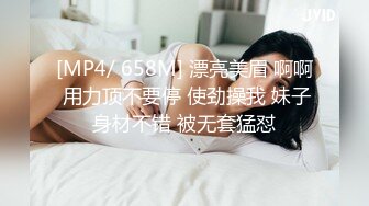 [MP4/ 658M] 漂亮美眉 啊啊 用力顶不要停 使劲操我 妹子身材不错 被无套猛怼