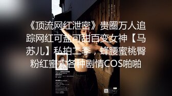 《顶流网红泄密》贵圈万人追踪网红可盐可甜百变女神【马苏儿】私拍二季，蜂腰蜜桃臀粉红蜜穴各种剧情COS啪啪