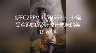 新FC2PPV 4470568 ~ [非常受欢迎的系列] 原汁原味的美女 vol.4