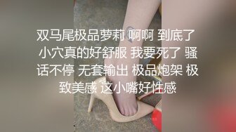 双马尾极品萝莉 啊啊 到底了 小穴真的好舒服 我要死了 骚话不停 无套输出 极品炮架 极致美感 这小嘴好性感