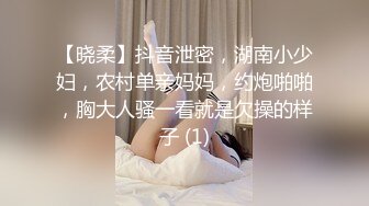 【晓柔】抖音泄密，湖南小少妇，农村单亲妈妈，约炮啪啪，胸大人骚一看就是欠操的样子 (1)