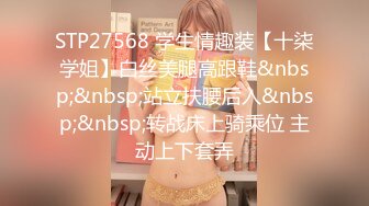 STP27568 学生情趣装【十柒学姐】白丝美腿高跟鞋&nbsp;&nbsp;站立扶腰后入&nbsp;&nbsp;转战床上骑乘位 主动上下套弄