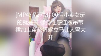 [MP4/ 727M] 00后小美女玩的就是开 修身性感连衣吊带裙加上苗条娇躯立马让人胃大开