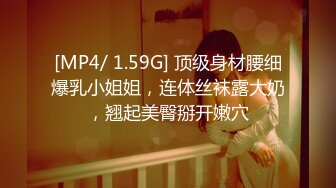 [MP4/ 1.59G] 顶级身材腰细爆乳小姐姐，连体丝袜露大奶，翘起美臀掰开嫩穴