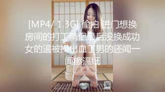 [MP4/ 1.3G] 偷拍 进门想换房间的打工情侣最后没换成功女的逼被操出血了男的还闻一闻擦逼纸