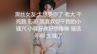 黑丝女友 太想要你了 老大 干死我 哥哥 就喜欢你干我的小骚穴 小骚好痒好想棒棒 骚话不停 太骚了