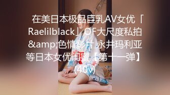 ✨在美日本极品巨乳AV女优「Raelilblack」OF大尺度私拍&amp;色情影片 永井玛利亚等日本女优闺蜜【第十一弹】(40v)