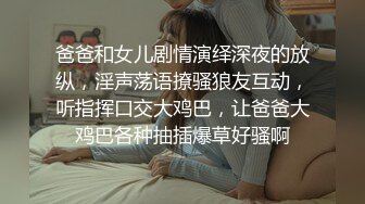 爸爸和女儿剧情演绎深夜的放纵，淫声荡语撩骚狼友互动，听指挥口交大鸡巴，让爸爸大鸡巴各种抽插爆草好骚啊