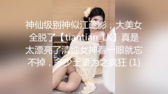 神仙级别神似江疏影，大美女全脱了【tiantian_LK】真是太漂亮了清纯女神看一眼就忘不掉，多少土豪为之疯狂 (1)