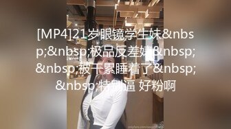 [MP4]21岁眼镜学生妹&nbsp;&nbsp;极品反差婊&nbsp;&nbsp;被干累睡着了&nbsp;&nbsp;特别逼 好粉啊