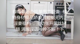 绿帽癖老公找单男艹爱妻✿模特身材极品娇妻『短裙无内』淫妻福利 ，主动张开黑丝M腿 满嘴淫语呻吟不断！下