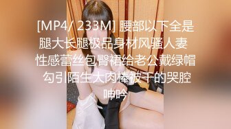 [MP4/ 233M] 腰部以下全是腿大长腿极品身材风骚人妻 性感蕾丝包臀裙给老公戴绿帽 勾引陌生大肉棒被干的哭腔呻吟