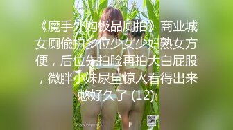 《魔手外购极品厕拍》商业城女厕偸拍多位少女少妇熟女方便，后位先拍脸再拍大白屁股，微胖小妹尿量惊人看得出来憋好久了 (12)