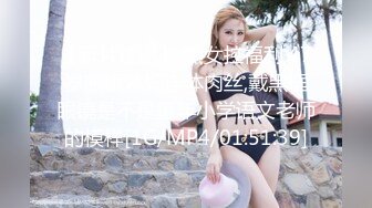 【新片速遞】 熟女控福利,47岁眼镜熟妇连体肉丝,戴黑框眼镜是不是童年小学语文老师的模样[1G/MP4/01:51:39]