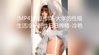 [MP4]麻豆传媒-大学的性福生活冷艳野性日日榨精-冷艳女神周卿卿